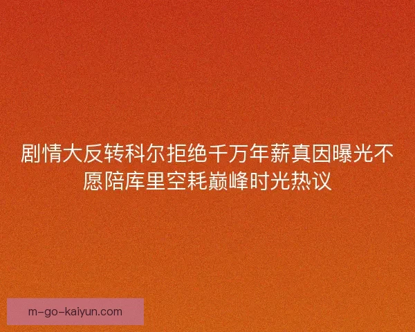 剧情大反转科尔拒绝千万年薪真因曝光不愿陪库里空耗巅峰时光热议