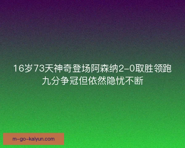 16岁73天神奇登场阿森纳2-0取胜领跑九分争冠但依然隐忧不断