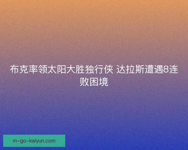 布克率领太阳大胜独行侠 达拉斯遭遇8连败困境