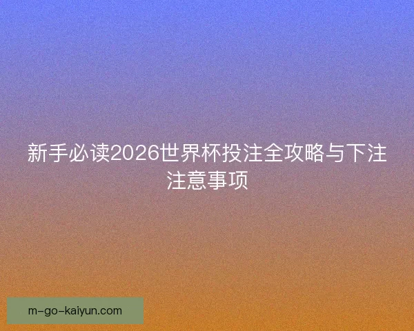 新手必读2026世界杯投注全攻略与下注注意事项