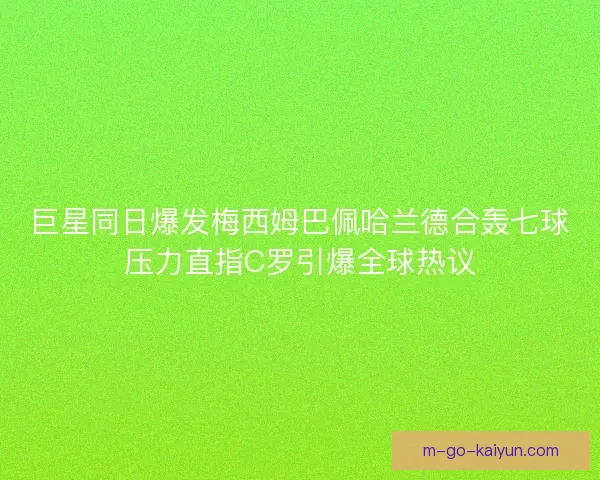 巨星同日爆发梅西姆巴佩哈兰德合轰七球压力直指C罗引爆全球热议